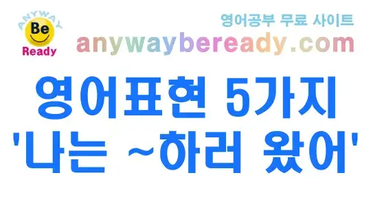 “나는 ~하러 왔어” 영어표현 5가지 패턴